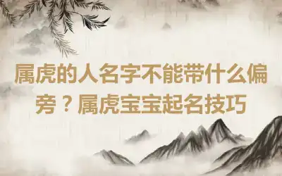 属虎的人名字不能带什么偏旁？属虎宝宝起名技巧