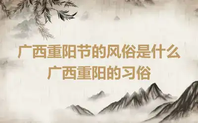广西重阳节的风俗是什么 广西重阳的习俗