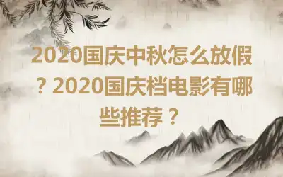 2020国庆中秋怎么放假？2020国庆档电影有哪些推荐？