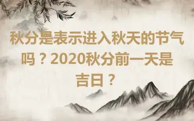 秋分是表示进入秋天的节气吗？2020秋分前一天是吉日？