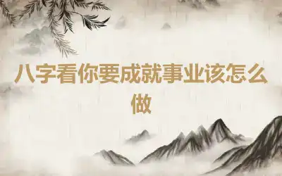 八字看你要成就事业该怎么做