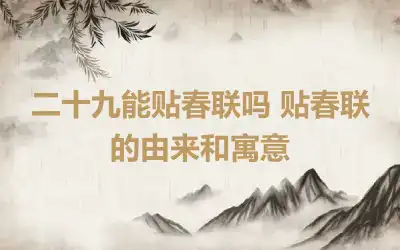 二十九能贴春联吗 贴春联的由来和寓意