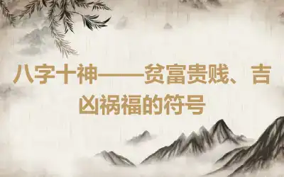 八字十神——贫富贵贱、吉凶祸福的符号