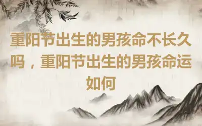 重阳节出生的男孩命不长久吗，重阳节出生的男孩命运如何