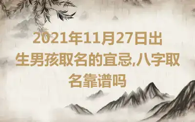 2021年11月27日出生男孩取名的宜忌,八字取名靠谱吗