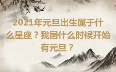 2021年元旦出生属于什么星座？我国什么时候开始有元旦？