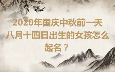 2020年国庆中秋前一天八月十四日出生的女孩怎么起名？