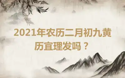 2021年农历二月初九黄历宜理发吗？