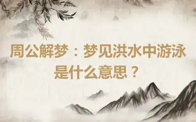 周公解梦：梦见洪水中游泳是什么意思？