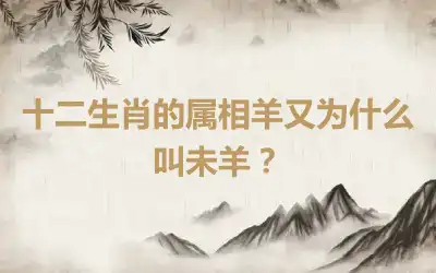 十二生肖的属相羊又为什么叫未羊？