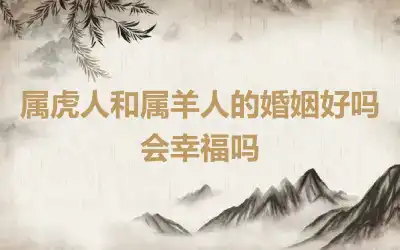 属虎人和属羊人的婚姻好吗 会幸福吗