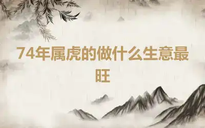 74年属虎的做什么生意最旺