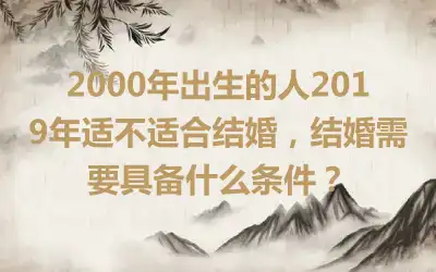 2000年出生的人2019年适不适合结婚，结婚需要具备什么条件？