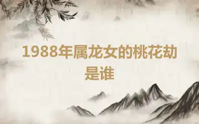 1988年属龙女的桃花劫是谁