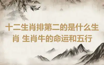 十二生肖排第二的是什么生肖 生肖牛的命运和五行