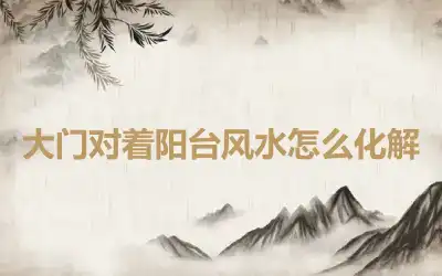 大门对着阳台风水怎么化解