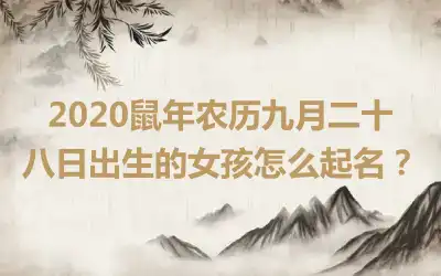 2020鼠年农历九月二十八日出生的女孩怎么起名?
