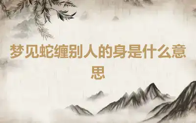 梦见蛇缠别人的身是什么意思