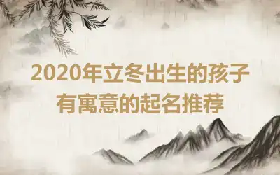 2020年立冬出生的孩子有寓意的起名推荐