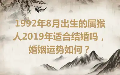 1992年8月出生的属猴人2019年适合结婚吗，婚姻运势如何？