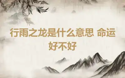 行雨之龙是什么意思 命运好不好