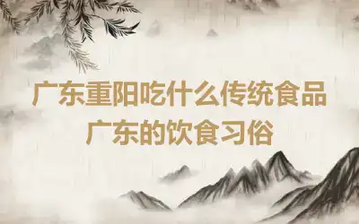 广东重阳吃什么传统食品 广东的饮食习俗