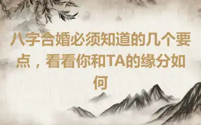 八字合婚必须知道的几个要点，看看你和TA的缘分如何