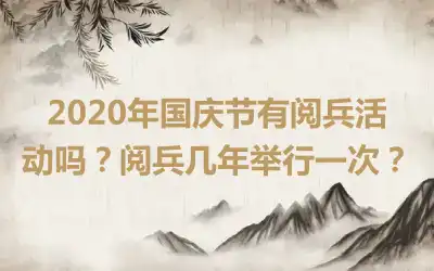 2020年国庆节有阅兵活动吗？阅兵几年举行一次？