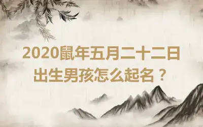 2020鼠年五月二十二日出生男孩怎么起名?