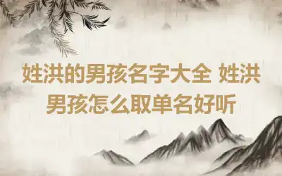 姓洪的男孩名字大全 姓洪男孩怎么取单名好听