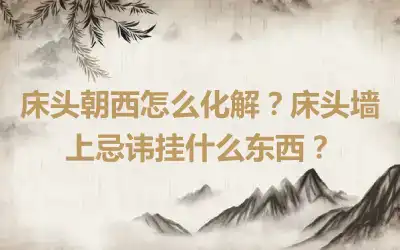 床头朝西怎么化解？床头墙上忌讳挂什么东西？