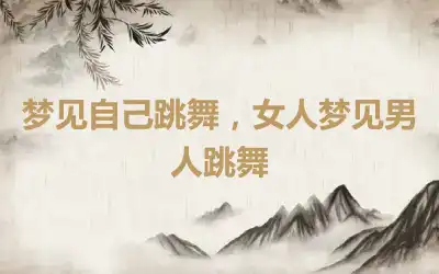 梦见自己跳舞，女人梦见男人跳舞