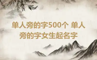单人旁的字500个 单人旁的字女生起名字