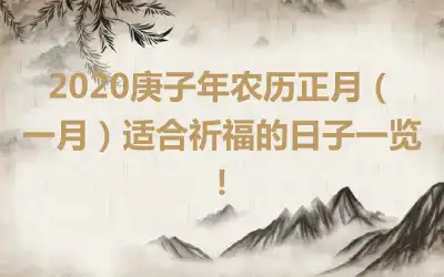2020庚子年农历正月（一月）适合祈福的日子一览！