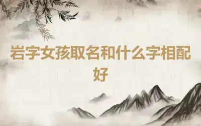 岩字女孩取名和什么字相配好