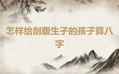 怎样给剖腹生子的孩子算八字