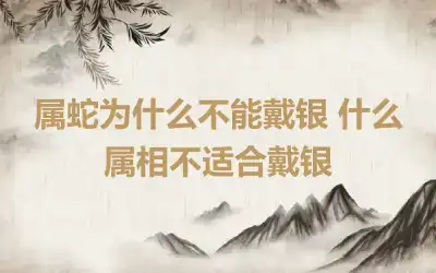 属蛇为什么不能戴银 什么属相不适合戴银