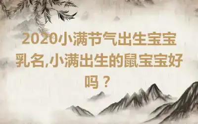 2020小满节气出生宝宝乳名,小满出生的鼠宝宝好吗？