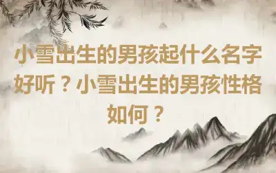 小雪出生的男孩起什么名字好听？小雪出生的男孩性格如何？