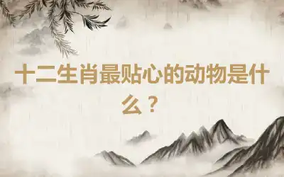 十二生肖最贴心的动物是什么？