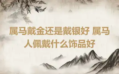 属马戴金还是戴银好 属马人佩戴什么饰品好