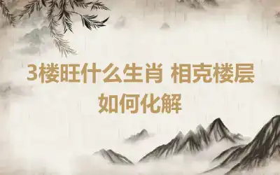 3楼旺什么生肖 相克楼层如何化解