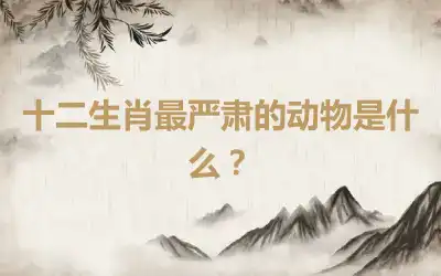 十二生肖最严肃的动物是什么？