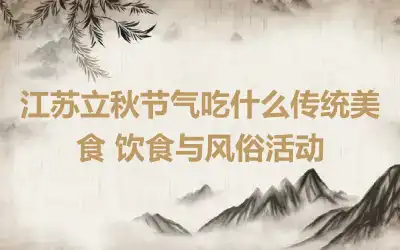 江苏立秋节气吃什么传统美食 饮食与风俗活动