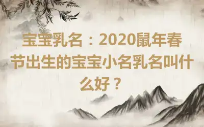 宝宝乳名：2020鼠年春节出生的宝宝小名乳名叫什么好？