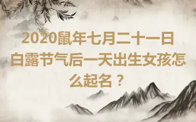 2020鼠年七月二十一日白露节气后一天出生女孩怎么起名?