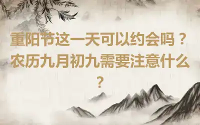 重阳节这一天可以约会吗？农历九月初九需要注意什么？