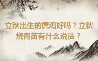 立秋出生的属鸡好吗？立秋烧青苗有什么说法？