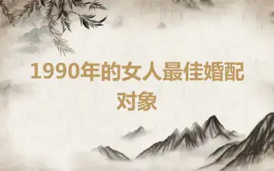 1990年的女人最佳婚配对象