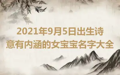 2021年9月5日出生诗意有内涵的女宝宝名字大全